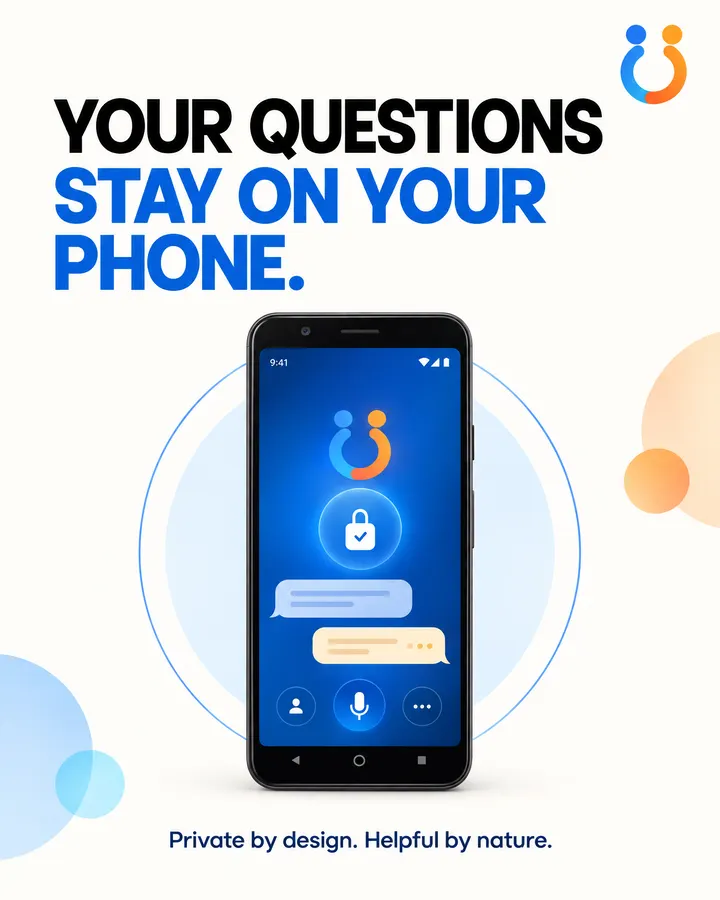 Your questions stay on your phone. Private by design, helpful by nature.